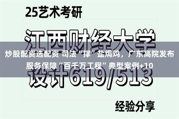 炒股配资选配资 司法“撑”盐焗鸡，广东高院发布服务保障“百千万工程”典型案例+10