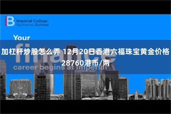 加杠杆炒股怎么弄 12月20日香港六福珠宝黄金价格28760港币/两