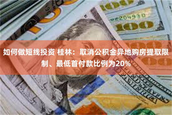 如何做短线投资 桂林：取消公积金异地购房提取限制、最低首付款比例为20%