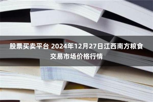 股票买卖平台 2024年12月27日江西南方粮食交易市场价格行情