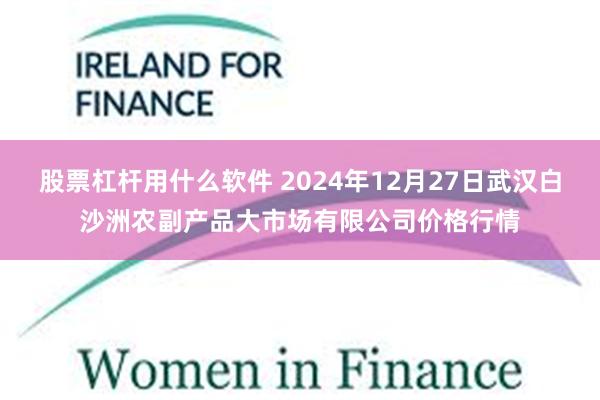 股票杠杆用什么软件 2024年12月27日武汉白沙洲农副产品大市场有限公司价格行情