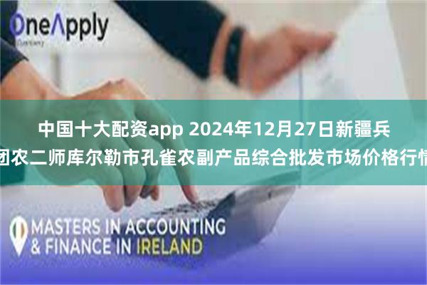 中国十大配资app 2024年12月27日新疆兵团农二师库尔勒市孔雀农副产品综合批发市场价格行情