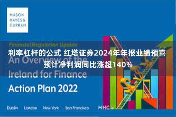 利率杠杆的公式 红塔证券2024年年报业绩预喜 预计净利润同比涨超140%