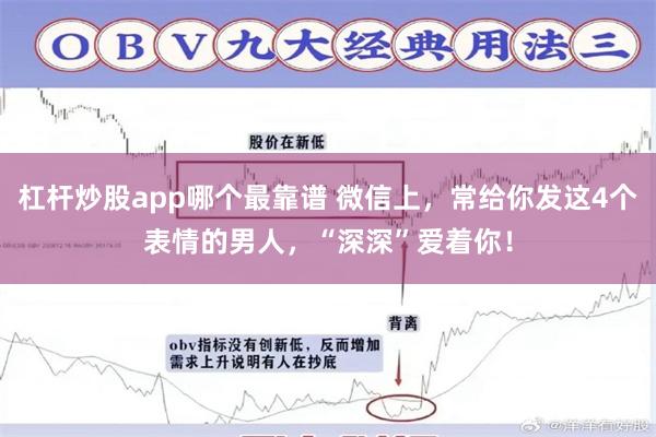 杠杆炒股app哪个最靠谱 微信上，常给你发这4个表情的男人，“深深”爱着你！