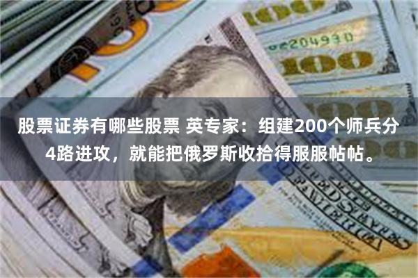 股票证券有哪些股票 英专家：组建200个师兵分4路进攻，就能把俄罗斯收拾得服服帖帖。