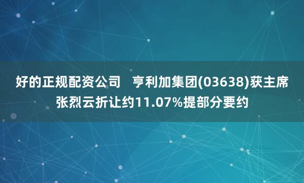 好的正规配资公司   亨利加集团(03638)获主席张烈云折让约11.07%提部分要约