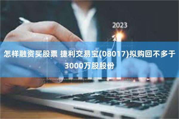 怎样融资买股票 捷利交易宝(08017)拟购回不多于3000万股股份