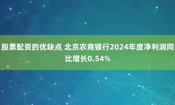 股票配资的优缺点 北京农商银行2024年度净利润同比增长0.54%