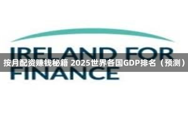 按月配资赚钱秘籍 2025世界各国GDP排名（预测）