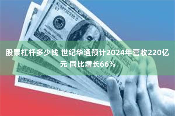 股票杠杆多少钱 世纪华通预计2024年营收220亿元 同比增长66%