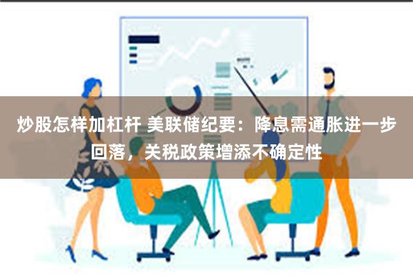 炒股怎样加杠杆 美联储纪要：降息需通胀进一步回落，关税政策增添不确定性
