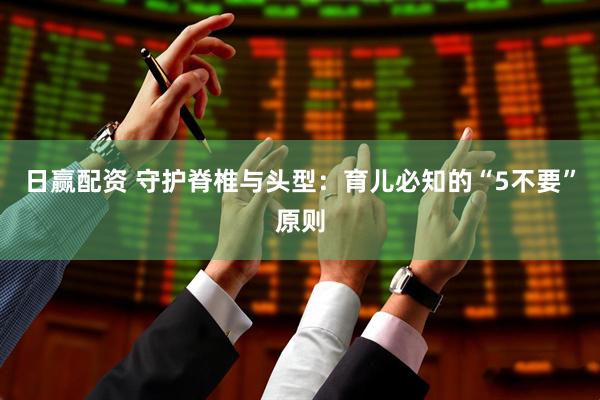 日赢配资 守护脊椎与头型：育儿必知的“5不要”原则