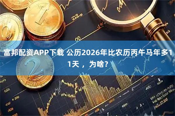 富邦配资APP下载 公历2026年比农历丙午马年多11天 ，为啥？