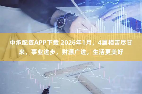 中承配资APP下载 2026年1月，4属相苦尽甘来，事业进步，财源广进，生活更美好