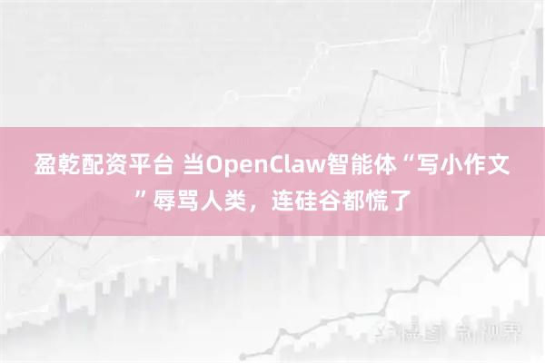 盈乾配资平台 当OpenClaw智能体“写小作文”辱骂人类，连硅谷都慌了